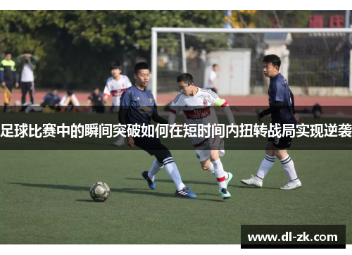 足球比赛中的瞬间突破如何在短时间内扭转战局实现逆袭