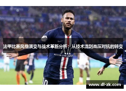 法甲比赛风格演变与战术革新分析：从技术流到高压对抗的转变