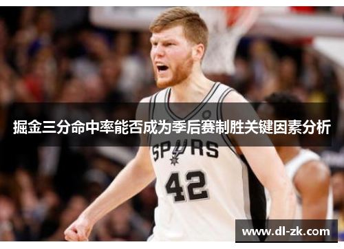 掘金三分命中率能否成为季后赛制胜关键因素分析