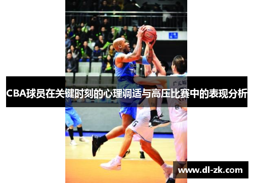 CBA球员在关键时刻的心理调适与高压比赛中的表现分析