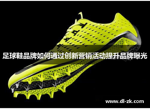 足球鞋品牌如何通过创新营销活动提升品牌曝光
