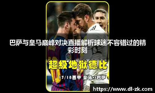 巴萨与皇马巅峰对决直播解析球迷不容错过的精彩时刻