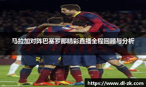 马拉加对阵巴塞罗那精彩直播全程回顾与分析