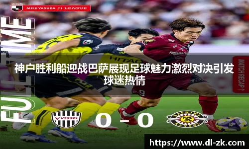 神户胜利船迎战巴萨展现足球魅力激烈对决引发球迷热情