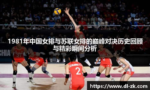 1981年中国女排与苏联女排的巅峰对决历史回顾与精彩瞬间分析