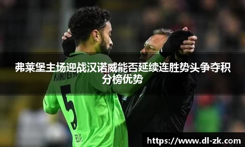 弗莱堡主场迎战汉诺威能否延续连胜势头争夺积分榜优势
